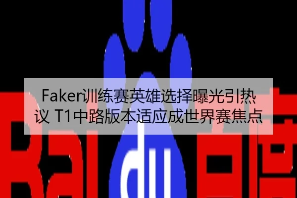 Faker训练赛英雄选择曝光引热议 T1中路版本适应成世界赛焦点