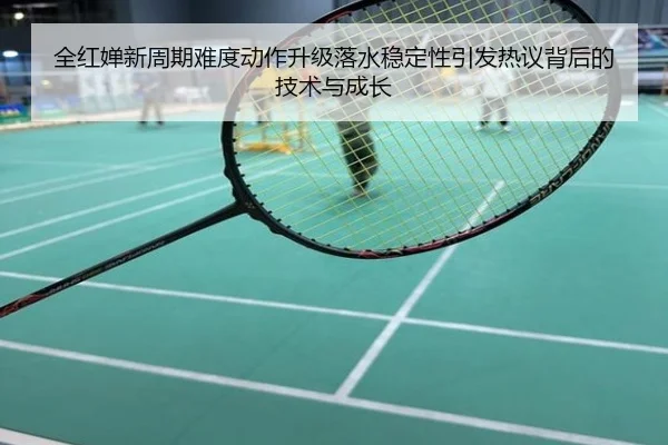 全红婵新周期难度动作升级落水稳定性引发热议背后的技术与成长